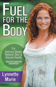 Title: Fuel for the Body: Tools for Radiant Skin, Optimum Weight & Vibrant Health, Author: Lynnette (Pate) Marie