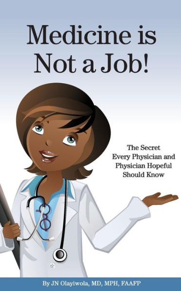 Medicine is Not a Job!: The Secret Every Physician and Physician-Hopeful Should Know