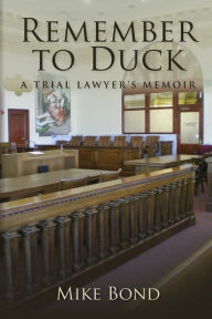 Title: Remember to Duck: A Trial Lawyer's Memoir, Author: Mike Bond