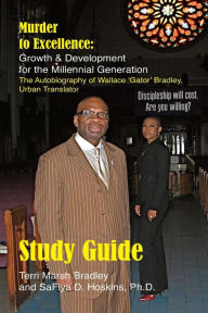Title: Study Guide: Murder to Excellence Growth and Development for the Millennial Generation: The Autobiography of Wallace 'Gator' Bradley, Author: Safiya D Hoskins Ph D