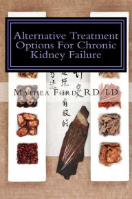 Title: Alternative Treatment Options for Chronic Kidney Failure: Natural Remedies for Living a Healthier Life, Author: Mathea Ford