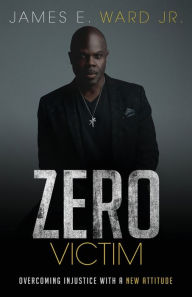 Title: Zero Victim: Overcoming Injustice With a New Attitude, Author: James E Ward Jr