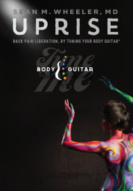 Title: UPRISE: Back Pain Liberation, by Tuning Your Body Guitar, Author: Dr. Sean Wheeler
