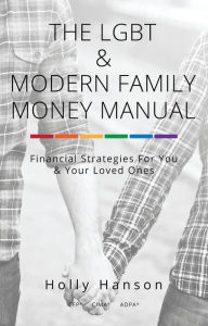 Title: The LGBT & Modern Family Money Manual: Financial Strategies For You and Your Loved Ones, Author: Holly Hanson