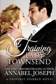 Title: Training Lady Townsend (Properly Spanked Series #1), Author: Annabel Joseph