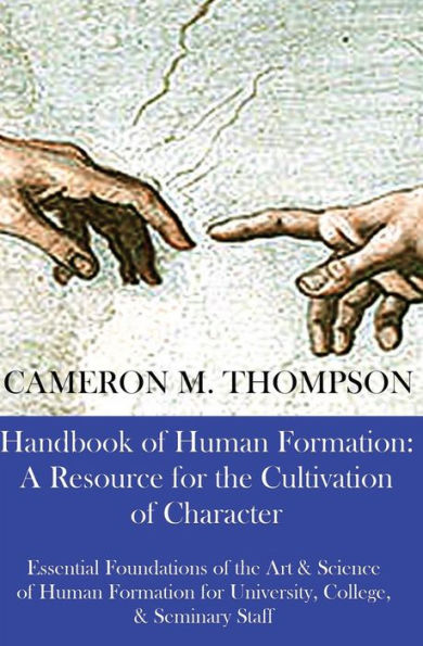 Handbook of Human Formation: A Resource for the Cultivation of Character: Essential Foundations of the Art & Science of Human Formation for University, College, and Seminary Staff