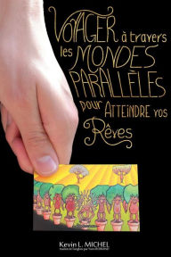 Title: Voyager a Travers les Mondes Paralleles pour Atteindre vos Reves, Author: Kevin L. Michel