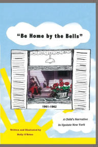 Title: Be Home by the Bells: A Child's Narrative in Upstate New York, Author: Holly O'Brien