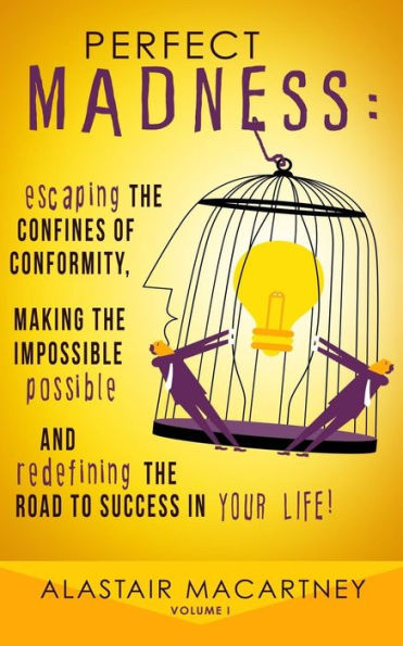 Perfect Madness: Escaping The Confines Of Conformity, Making The Impossible Possible And Redefining The Road To Success In Your Life!