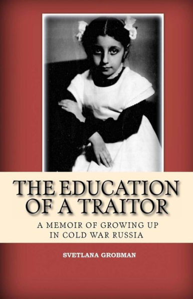 The Education of A Traitor: Memoir Growing Up Cold War Russia