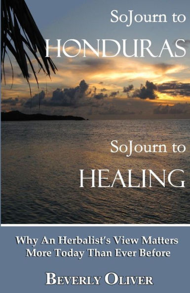 Sojourn to Honduras Healing: Why An Herbalist's View Matters More Today Than Ever Before