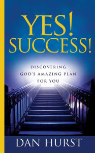 Title: Yes! Success!: Discovering God's Amazing Plan For You, Author: Dan Hurst