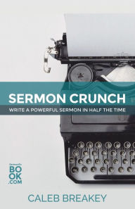Title: Sermon Crunch: Write A Powerful Sermon In Half The Time, Author: Caleb Breakey