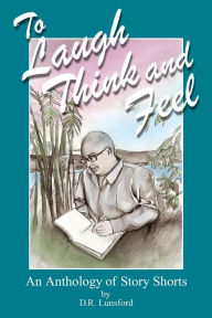 Title: To Laugh, Think, and Feel. An Anthology of Story Shorts by D.R. Lunsford, Author: Kaiti O'Brien Ketner