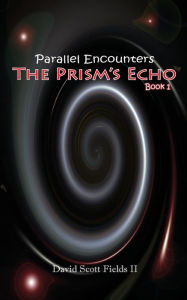 Title: Parallel Encounters - The Prism's Echo, Author: David Scott Fields II