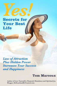 Title: Yes! Secrets for Your Best Life - Law of Attraction: Plus Hidden Power Increases Your Success and Happiness, Author: Tom Marcoux