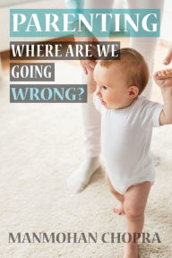 Title: Parenting - Where Are We Going Wrong?, Author: Manmohan Chopra