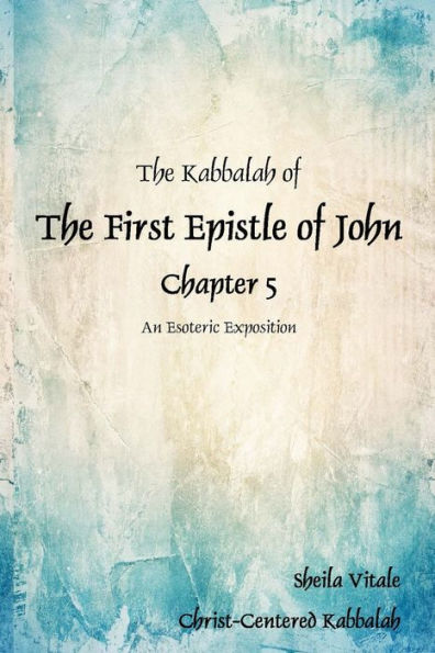 The Kabbalah of The First Epistle of John Chapter 5: An Esoteric Exposition The Alternate Translation Bible (ATB)