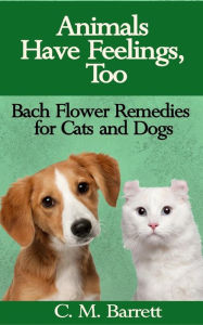 Title: Animals Have Feelings, Too: Bach Flower Remedies for Cats and Dogs, Author: C M Barrett