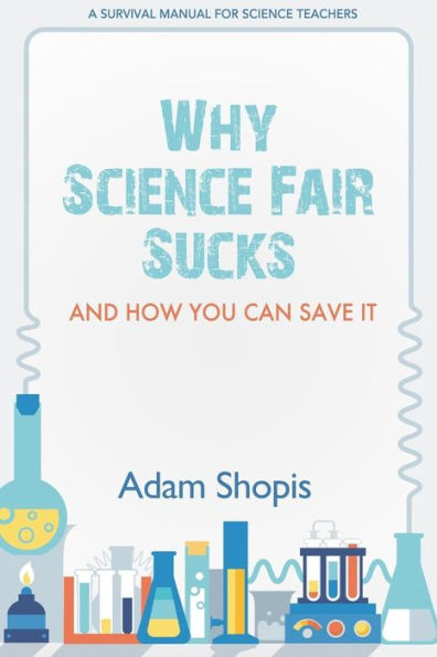 Why Science Fair Sucks and How You Can Save It: A Survival Manual For Teachers