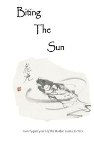 Title: Biting The Sun: 25 Years of the Boston Haiku Society, Author: John Ziemba