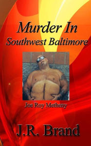 Title: Murder in Southwest Baltimore: Joe Roy Metheny, Author: J R Brand and Associates