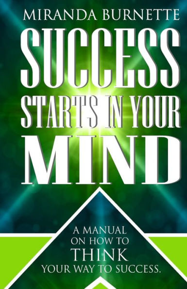 Success Starts in Your Mind: A Manual on How to Think Your Way to Success