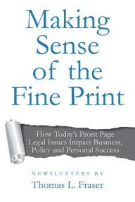 Title: Making Sense of the Fine Print: How Today's Front Page Legal Issues Impact Business, Policy and Personal Success: Newsletters by Thomas L. Fraser, Author: Thomas L Fraser