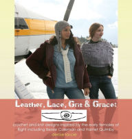 Title: Leather, Lace, Grit & Grace: crochet and knit designs inspired by the early females of flight including Bessie Coleman and Harriet Quimby, Author: Denise Lavoie