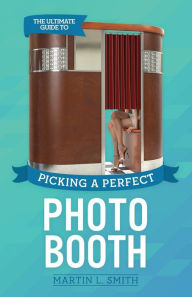 Title: The Ultimate Guide To Picking A Perfect Photo Booth: How To Find the Best Photo Booth Rental and Get It At the Lowest Possible Cost, Author: Martin L Smith