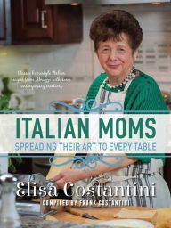 Title: Italian Moms: Spreading Their Art to Every Table: Classic Homestyle Italian Recipes, Author: Ann Miller & Tommy Rall