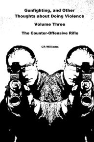 Title: Gunfighting, and Other Thoughts about Doing Violence: The Counter-Offensive Rifle, Author: CR Williams