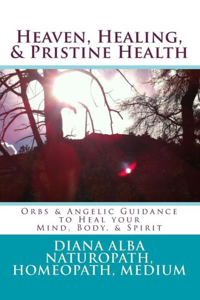 Heaven, Healing, & Pristine Health: Orbs & Angelic Guidance to Heal Your Mind, Body, & Spirit