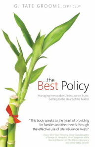 Title: ...the Best Policy: Managing Irrevocable Life Insurance Trusts: Getting to the Heart of the Matter, Author: G. Tate Groome