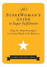 Title: The SuperWoman's Guide to Super Fulfillment: Step-By-Step Strategies to Create Work-Life Balance, Author: Jaime Kulaga Kulaga PhD