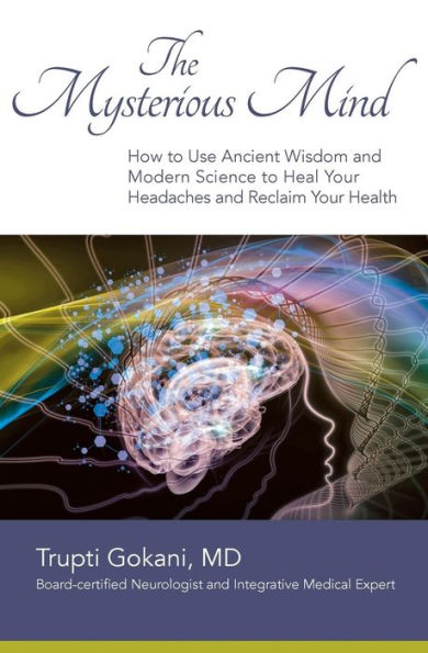 The Mysterious Mind: How to Use Ancient Wisdom and Modern Science to Heal Your Headaches and Reclaim Your Health