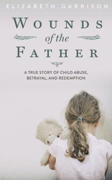Wounds of the Father: A True Story Child Abuse, Betrayal, and Redemption