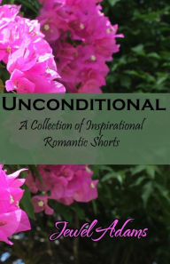 Title: Unconditional: A Collection of Inspirational Romantic Shorts, Author: Jewel Adams