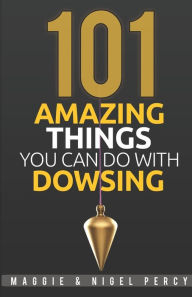 Title: 101 Amazing Things You Can Do With Dowsing, Author: Maggie Percy