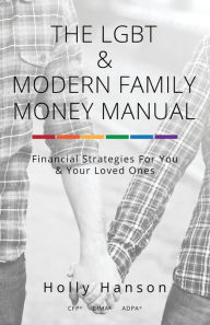 Title: The LGBT & Modern Family Money Manual: Financial Strategies For You and Your Loved Ones, Author: Holly Hanson