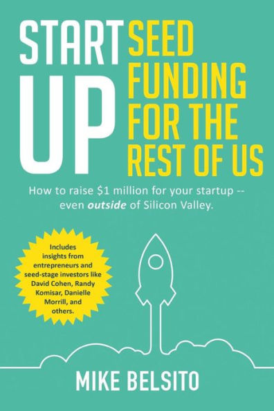 Startup Seed Funding For the Rest of Us: How to Raise $1 Million Your - Even Outside Silicon Valley