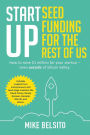 Startup Seed Funding for the Rest of Us: How to Raise $1 Million For Your Startup - Even Outside of Silicon Valley