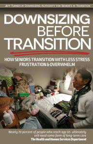 Title: Downsizing before Transition: How seniors transition with less stress frustartion and overwhelm, Author: Mr. Jeff Turner