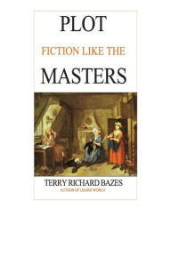 Title: Plot Fiction like the Masters: Ian Fleming, Jane Austen, Evelyn Waugh and the Secrets of Story-Building, Author: Terry Richard Bazes