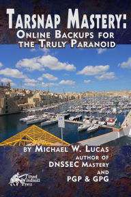 Title: Tarsnap Mastery: Online Backups for the Truly Paranoid, Author: Michael W Lucas