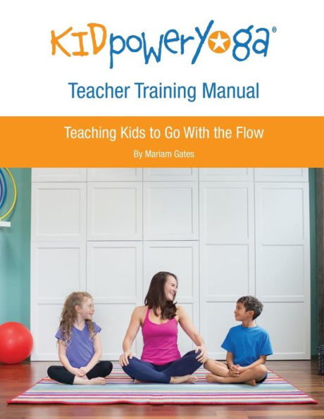 Kid Power Yoga Teacher Training Manual: Teaching Kids to Go With the Flow