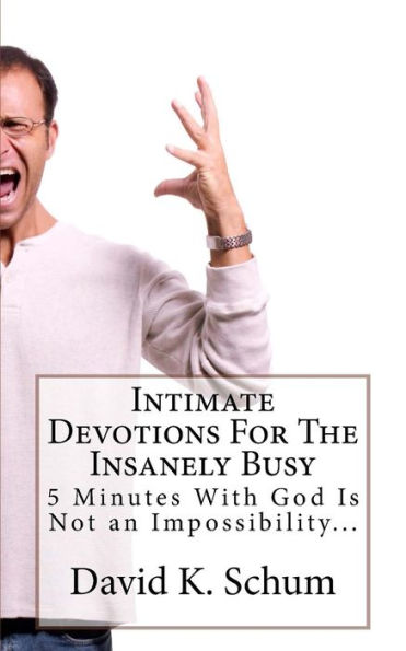 Intimate Devotions For The Insanely Busy: 5 Minutes With God Is Not an Impossibility...