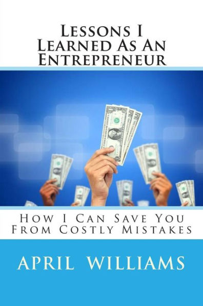 Lessons I Learned As An Entrepreneur: How I Can Save You From Costly Mistakes