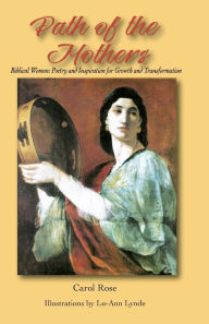 Title: The Path of the Mothers: Biblical Women: Poetry and Inspiration for Growth and Transformation, Author: Carol Rose