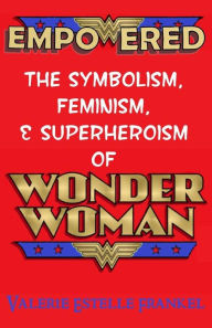 Title: Empowered: The Symbolism, Feminism, and Superheroism of Wonder Woman, Author: Valerie Estelle Frankel